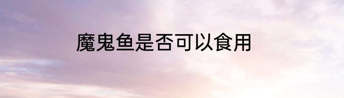 魔鬼鱼是否可以食用