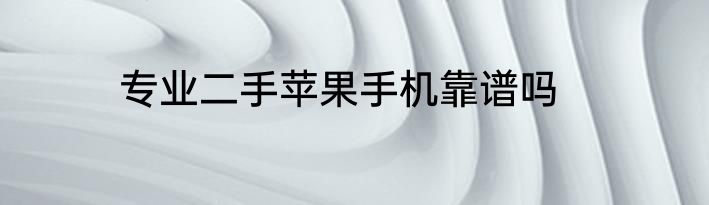 专业二手苹果手机靠谱吗