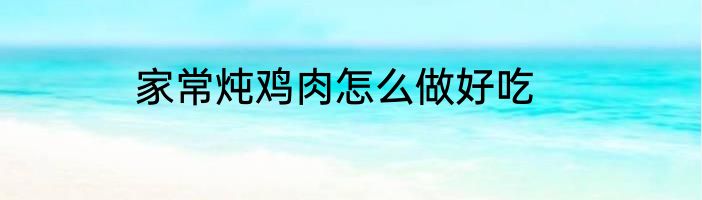 家常炖鸡肉怎么做好吃