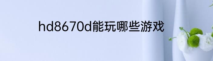 hd8670d能玩哪些游戏