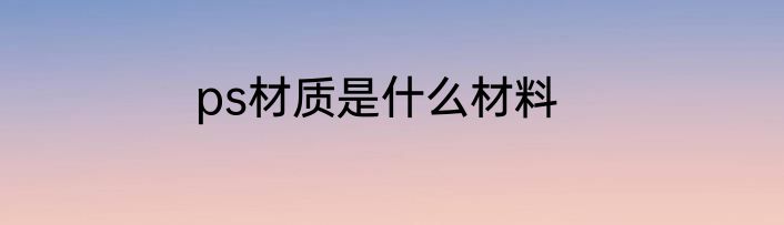 ps材质是什么材料