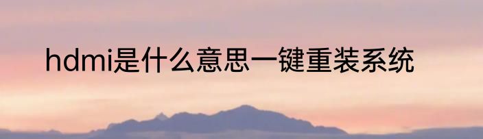 hdmi是什么意思一键重装系统