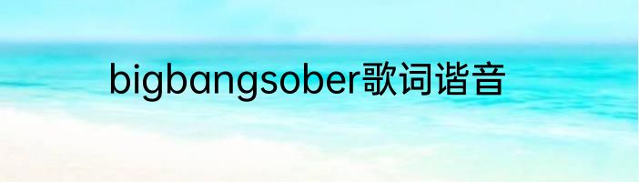 bigbangsober歌词谐音
