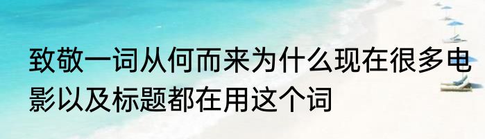 致敬一词从何而来为什么现在很多电影以及标题都在用这个词