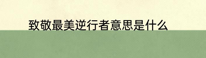 致敬最美逆行者意思是什么