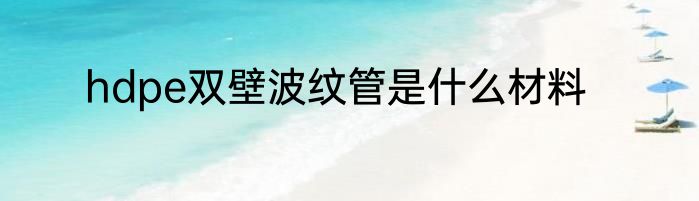 hdpe双壁波纹管是什么材料