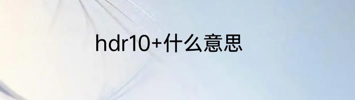 hdr10+什么意思