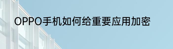 OPPO手机如何给重要应用加密