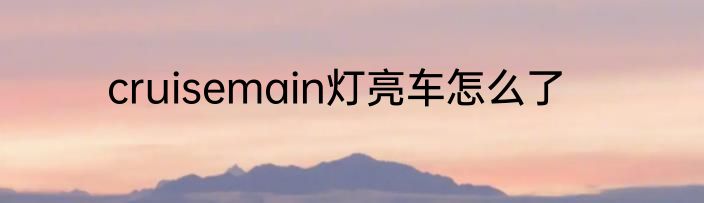 cruisemain灯亮车怎么了