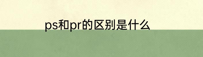 ps和pr的区别是什么