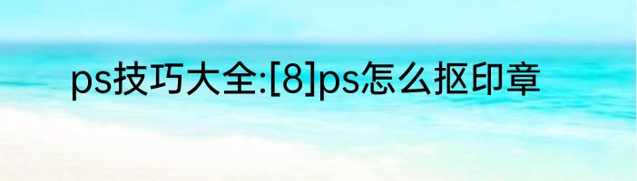 ps技巧大全:[8]ps怎么抠印章