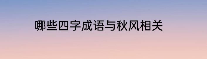 哪些四字成语与秋风相关