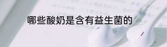 哪些酸奶是含有益生菌的