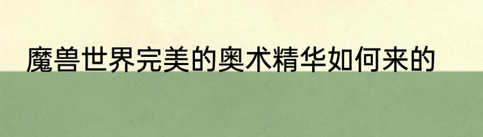 魔兽世界完美的奥术精华如何来的