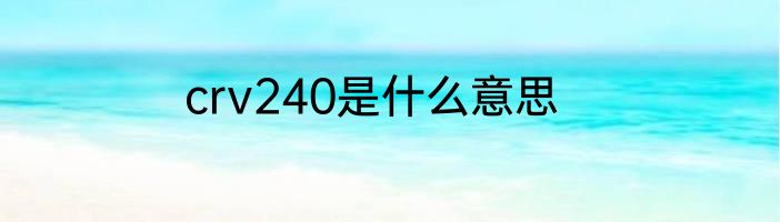 crv240是什么意思
