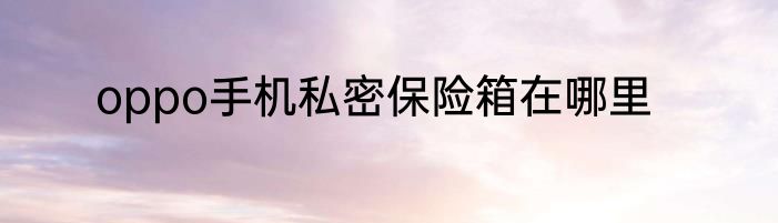 oppo手机私密保险箱在哪里