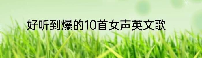 好听到爆的10首女声英文歌
