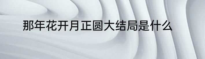 那年花开月正圆大结局是什么