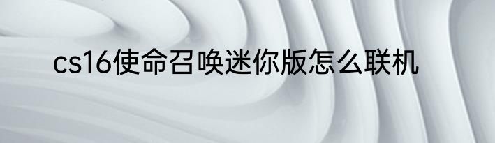 cs16使命召唤迷你版怎么联机