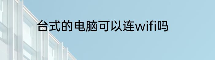 台式的电脑可以连wifi吗