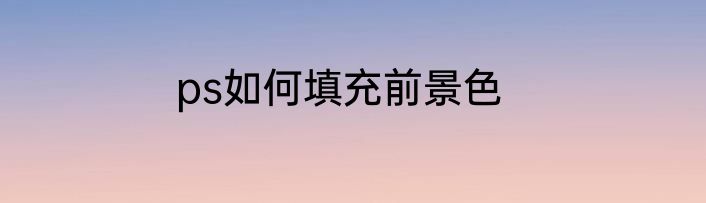 ps如何填充前景色