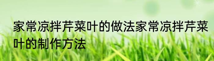 家常凉拌芹菜叶的做法家常凉拌芹菜叶的制作方法