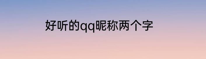 好听的qq昵称两个字