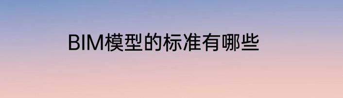 BIM模型的标准有哪些