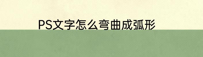 PS文字怎么弯曲成弧形