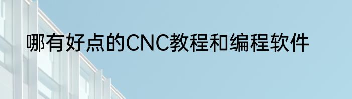 哪有好点的CNC教程和编程软件