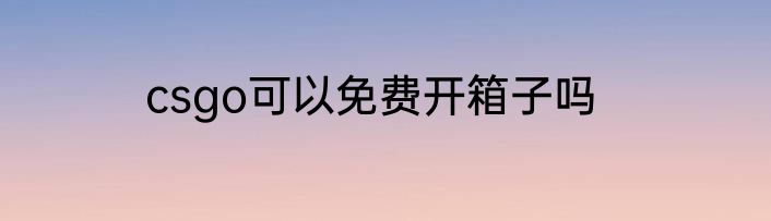 csgo可以免费开箱子吗