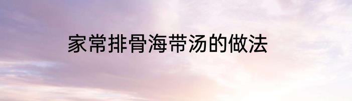 家常排骨海带汤的做法