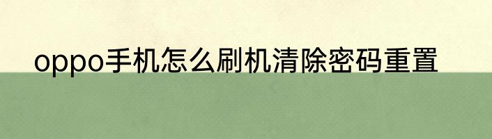 oppo手机怎么刷机清除密码重置
