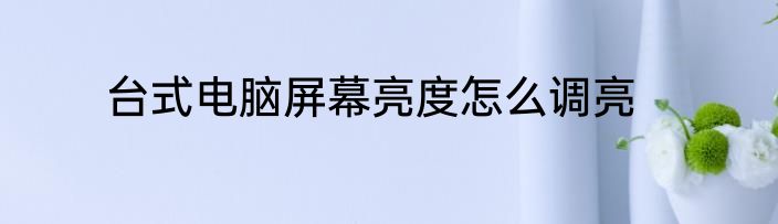 台式电脑屏幕亮度怎么调亮