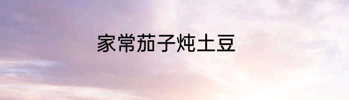 家常茄子炖土豆