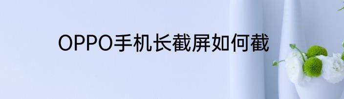 OPPO手机长截屏如何截