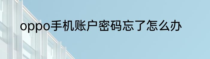 oppo手机账户密码忘了怎么办