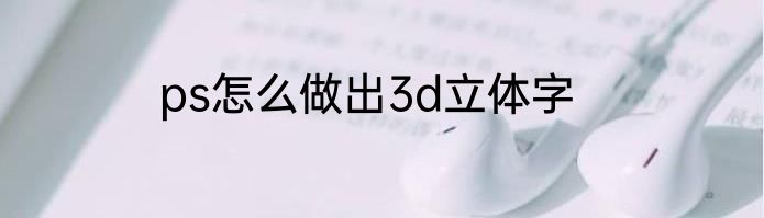 ps怎么做出3d立体字