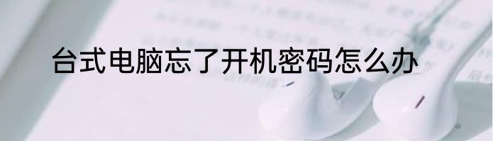 台式电脑忘了开机密码怎么办