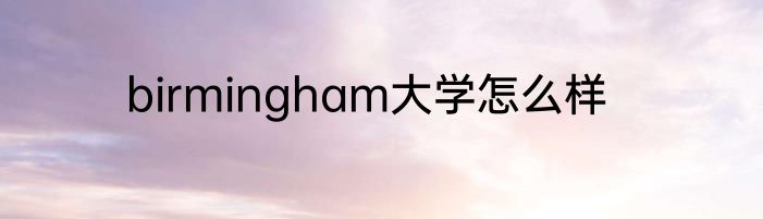 birmingham大学怎么样