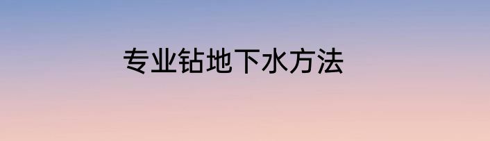 专业钻地下水方法