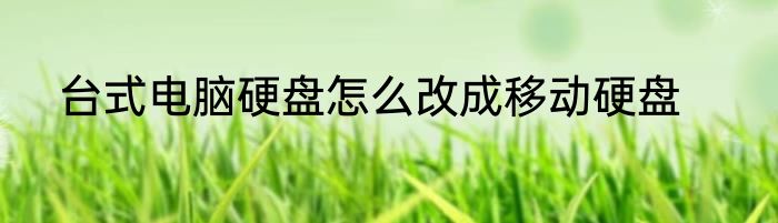台式电脑硬盘怎么改成移动硬盘