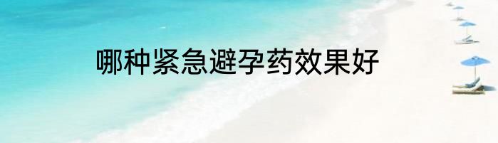 哪种紧急避孕药效果好