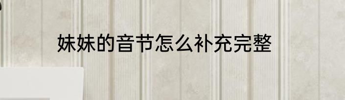 妹妹的音节怎么补充完整