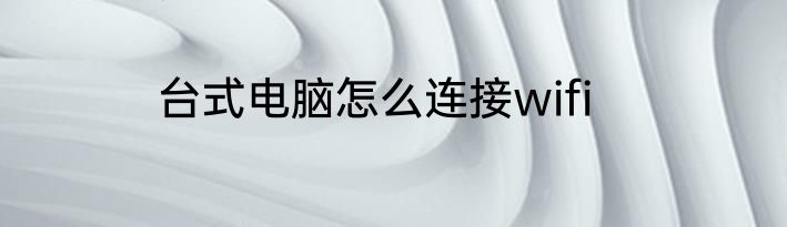 台式电脑怎么连接wifi