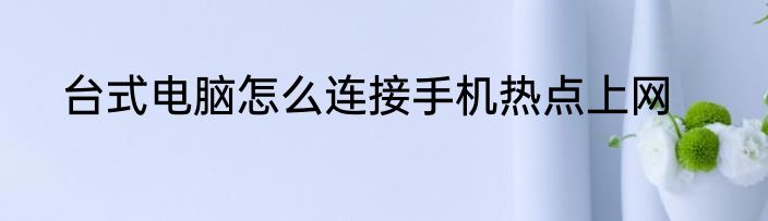 台式电脑怎么连接手机热点上网