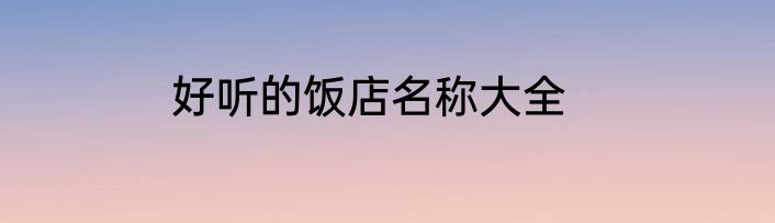 好听的饭店名称大全