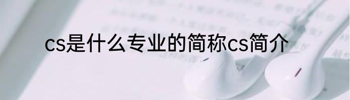 cs是什么专业的简称cs简介