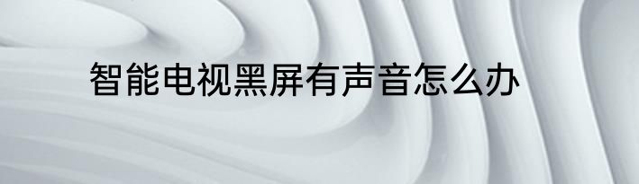智能电视黑屏有声音怎么办