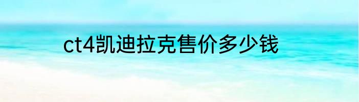 ct4凯迪拉克售价多少钱